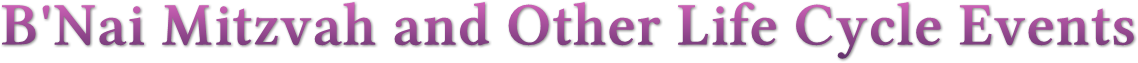 B'Nai Mitzvah and Other Life Cycle Events B'Nai Mitzvah and Other Life Cycle Events